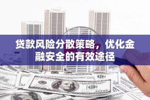 弓长岭贷款风险分散策略，优化金融安全的有效途径