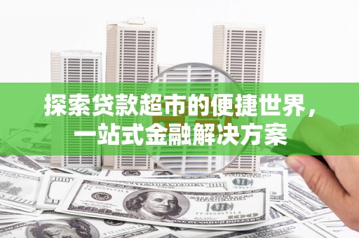 交口探索贷款超市的便捷世界，一站式金融解决方案