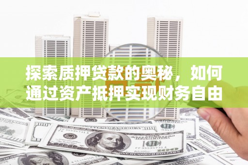 林芝探索质押贷款的奥秘，如何通过资产抵押实现财务自由
