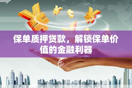 红岗保单质押贷款，解锁保单价值的金融利器