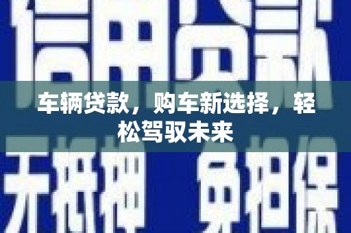 屏南车辆贷款，购车新选择，轻松驾驭未来