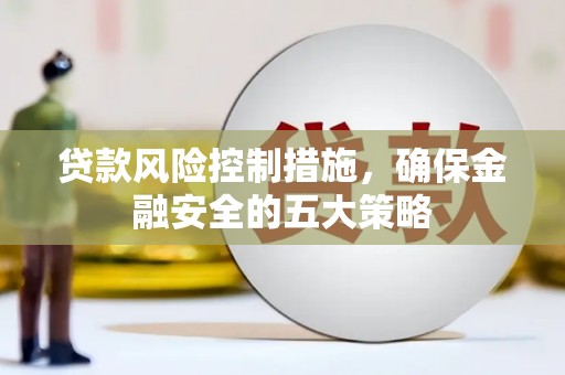 荣县贷款风险控制措施，确保金融安全的五大策略