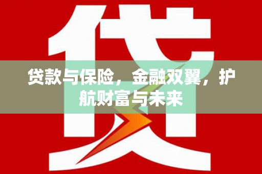 吴川贷款与保险，金融双翼，护航财富与未来