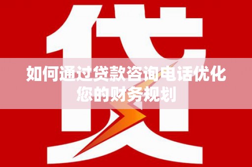 永宁如何通过贷款咨询电话优化您的财务规划