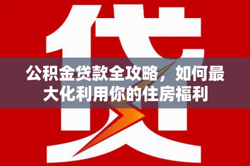 巴东公积金贷款全攻略，如何最大化利用你的住房福利