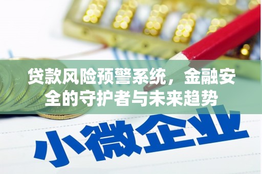 云南贷款风险预警系统，金融安全的守护者与未来趋势