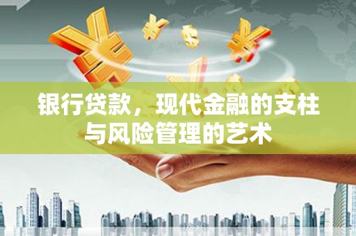阳东银行贷款，现代金融的支柱与风险管理的艺术