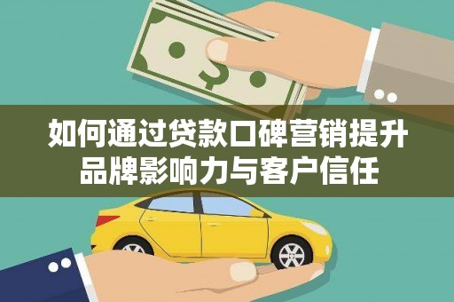 海城如何通过贷款口碑营销提升品牌影响力与客户信任