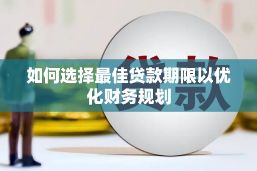 古城如何选择最佳贷款期限以优化财务规划