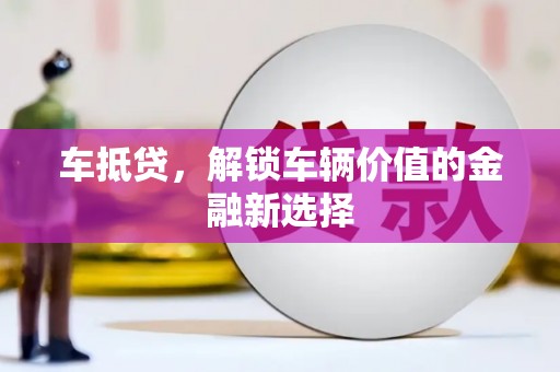 荔湾车抵贷，解锁车辆价值的金融新选择