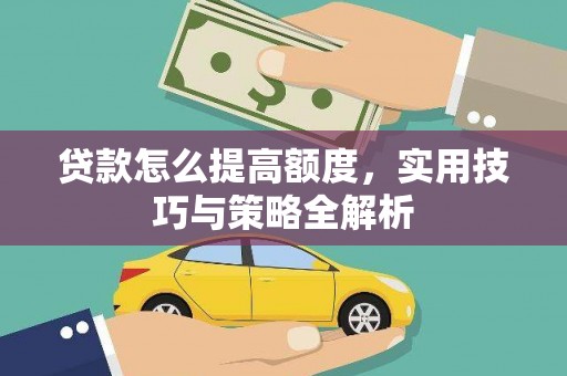 浦北贷款怎么提高额度，实用技巧与策略全解析