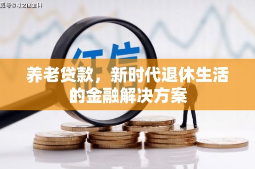 古县养老贷款，新时代退休生活的金融解决方案