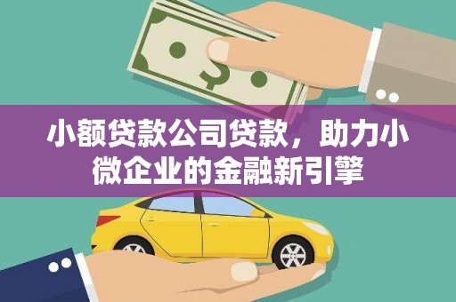 荥阳小额贷款公司贷款，助力小微企业的金融新引擎