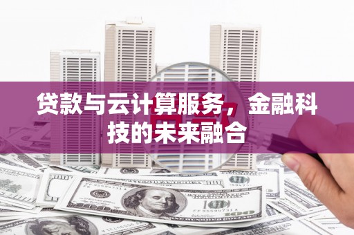 头城贷款与云计算服务，金融科技的未来融合