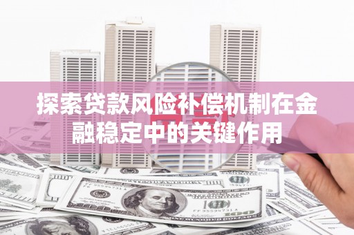 安吉探索贷款风险补偿机制在金融稳定中的关键作用
