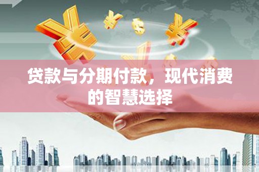 仁布贷款与分期付款，现代消费的智慧选择