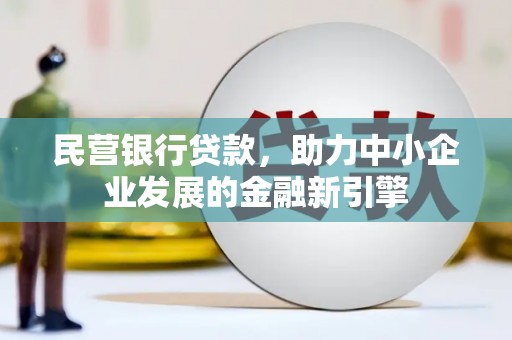 施甸民营银行贷款，助力中小企业发展的金融新引擎