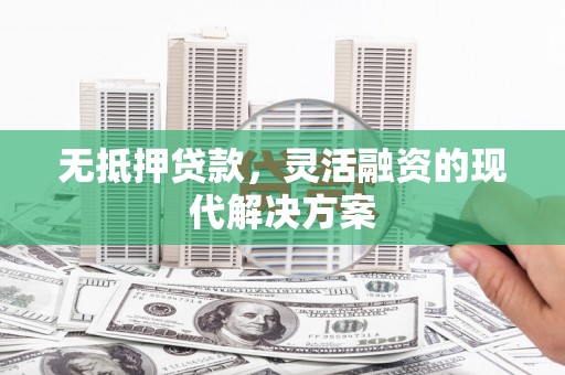泾源无抵押贷款，灵活融资的现代解决方案
