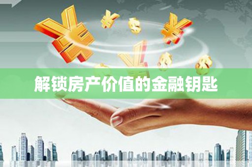 天津解锁房产价值的金融钥匙