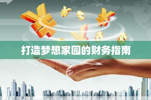 武进打造梦想家园的财务指南