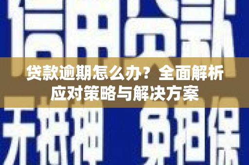大关贷款逾期怎么办？全面解析应对策略与解决方案