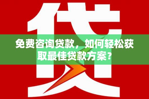 江川免费咨询贷款，如何轻松获取最佳贷款方案？