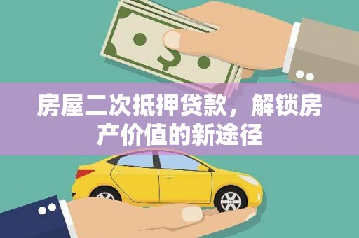 企石房屋二次抵押贷款，解锁房产价值的新途径