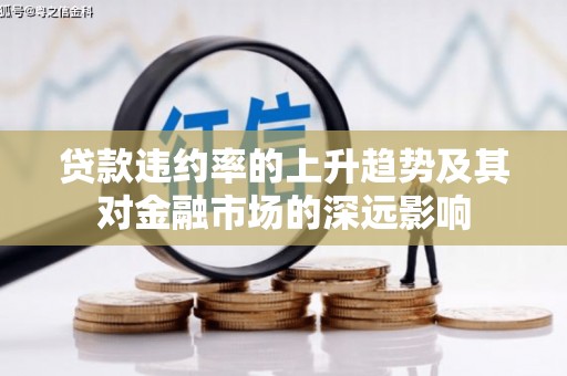 那玛夏贷款违约率的上升趋势及其对金融市场的深远影响